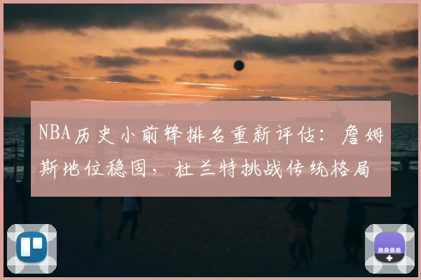 NBA历史小前锋排名重新评估：詹姆斯地位稳固，杜兰特挑战传统格局