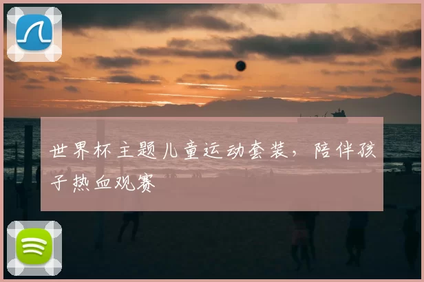 世界杯主题儿童运动套装,陪伴孩子热血观赛