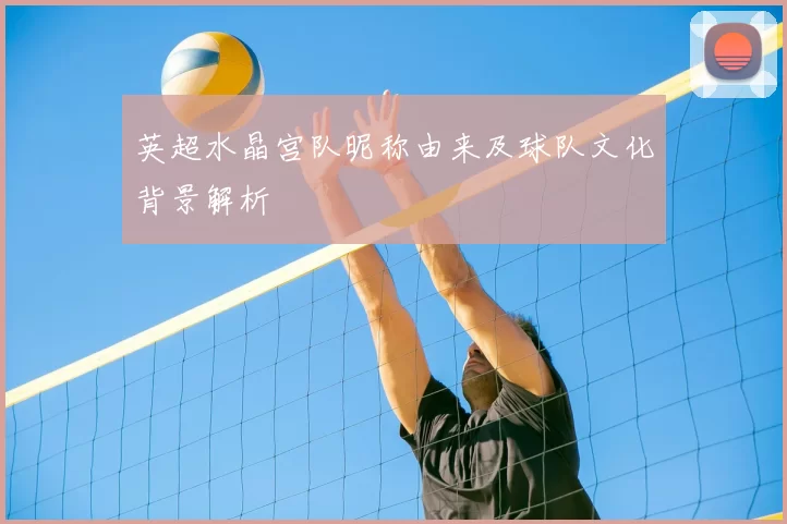 英超水晶宫队昵称由来及球队文化背景解析