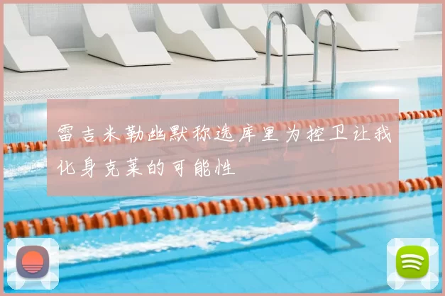 雷吉米勒幽默称选库里为控卫让我化身克莱的可能性