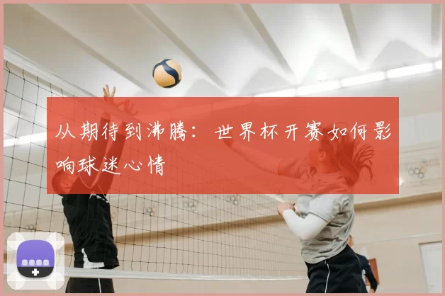 从期待到沸腾:世界杯开赛如何影响球迷心情