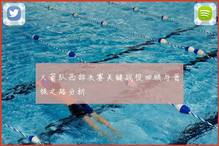 火箭队西部决赛关键战役回顾与晋级之路分析