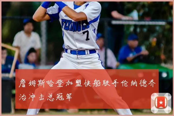 詹姆斯哈登加盟快船联手伦纳德乔治冲击总冠军