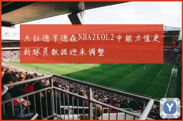 杰拉德亨德森NBA2KOL2中能力值更新球员数据迎来调整
