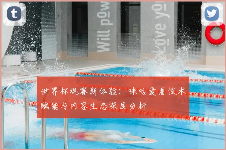 世界杯观赛新体验:咪咕爱看技术赋能与内容生态深度分析