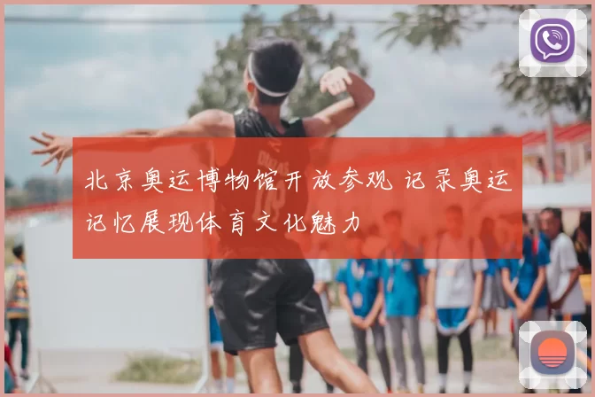 北京奥运博物馆开放参观 记录奥运记忆展现体育文化魅力