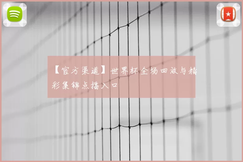 【官方渠道】世界杯全场回放与精彩集锦点播入口