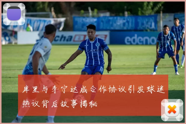 库里与李宁达成合作协议引发球迷热议背后故事揭秘