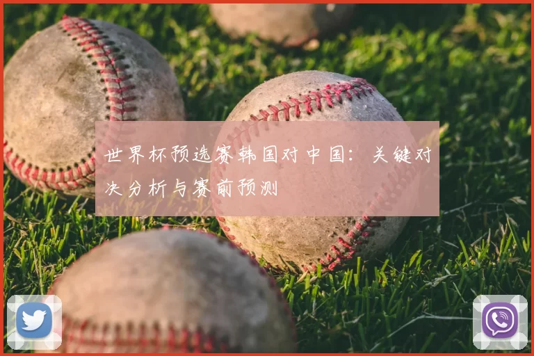 世界杯预选赛韩国对中国:关键对决分析与赛前预测