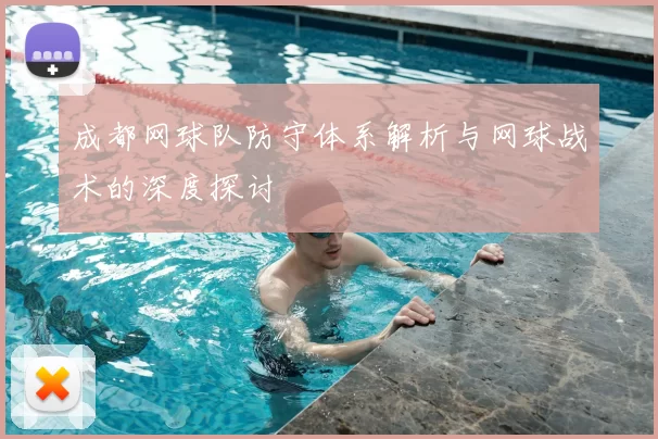 成都网球队防守体系解析与网球战术的深度探讨