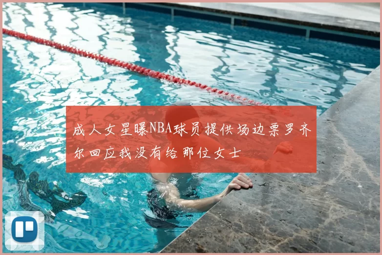 成人女星曝NBA球员提供场边票罗齐尔回应我没有给那位女士