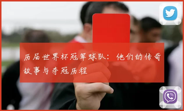 历届世界杯冠军球队:他们的传奇故事与夺冠历程