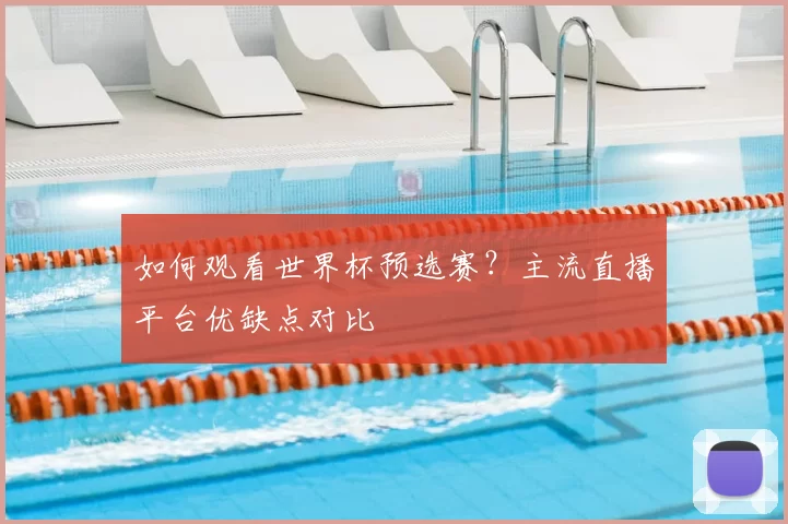 如何观看世界杯预选赛?主流直播平台优缺点对比