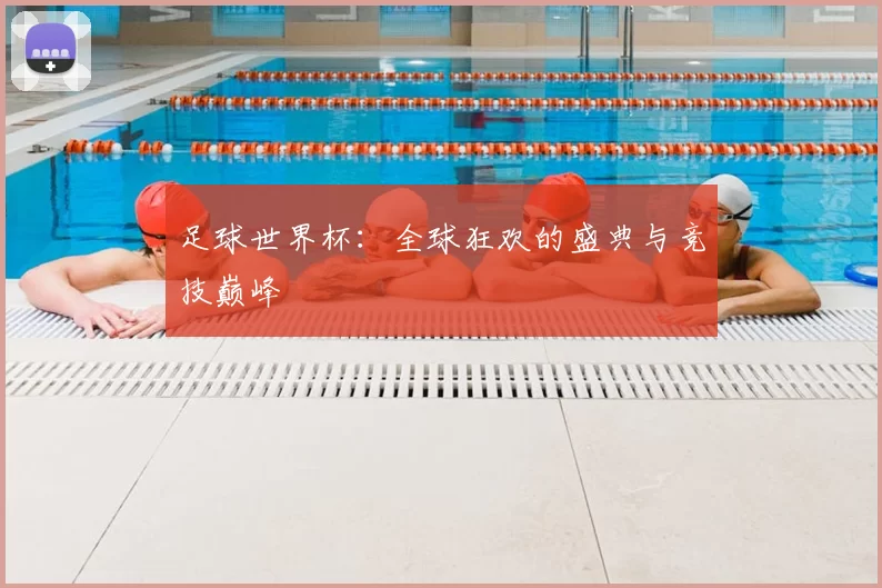 足球世界杯:全球狂欢的盛典与竞技巅峰