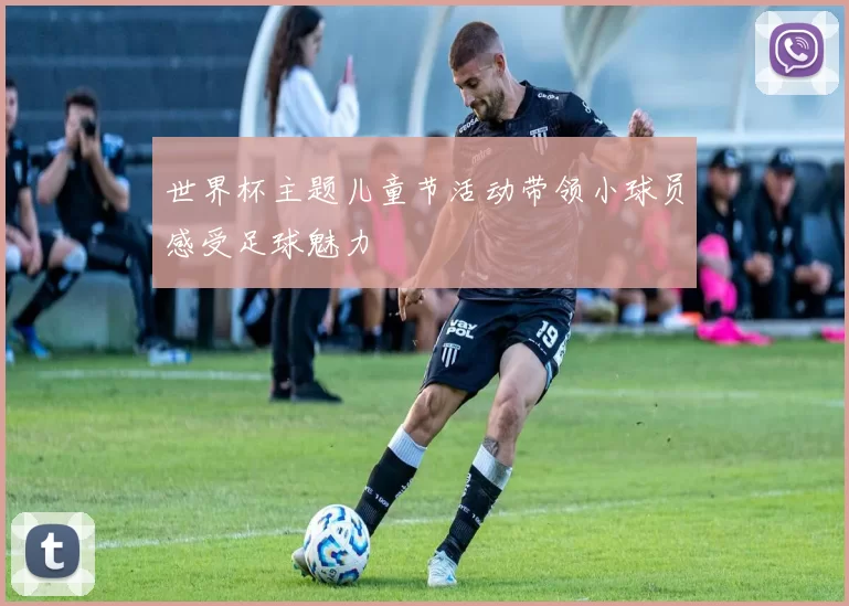 世界杯主题儿童节活动带领小球员感受足球魅力