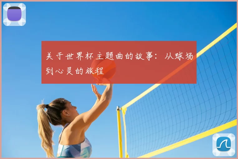关于世界杯主题曲的故事:从球场到心灵的旅程