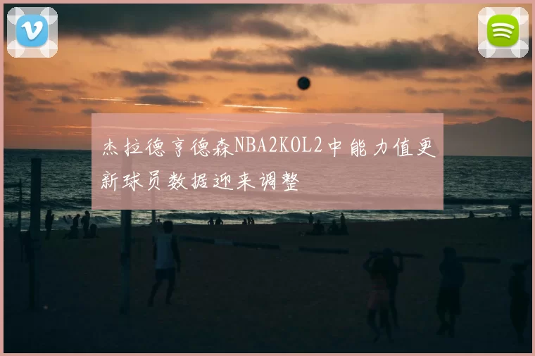 杰拉德亨德森NBA2KOL2中能力值更新球员数据迎来调整