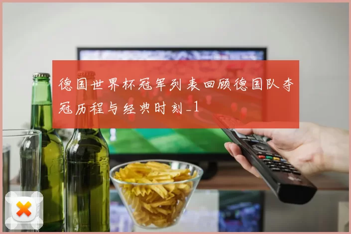 德国世界杯冠军列表回顾德国队夺冠历程与经典时刻_1