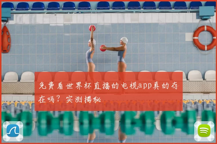 免费看世界杯直播的电视app真的存在吗？实测揭秘