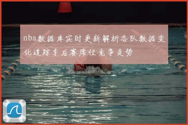 nba数据库实时更新解析各队数据变化追踪季后赛席位竞争走势