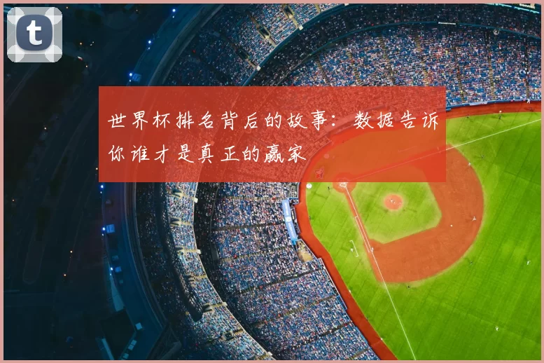世界杯排名背后的故事：数据告诉你谁才是真正的赢家