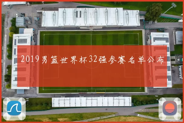 2019男篮世界杯32强参赛名单公布