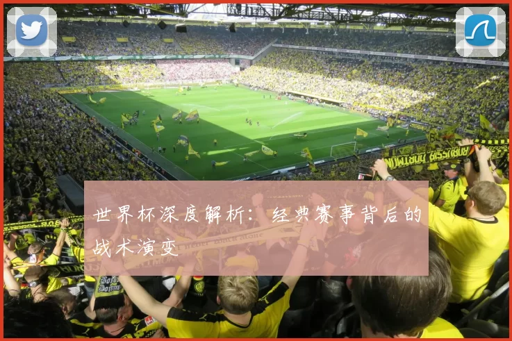 世界杯深度解析:经典赛事背后的战术演变