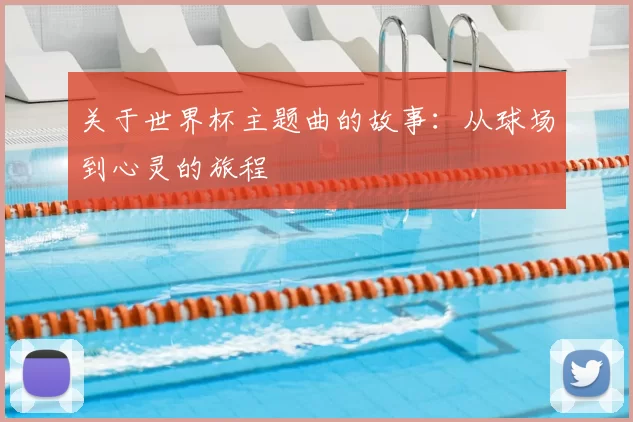 关于世界杯主题曲的故事:从球场到心灵的旅程