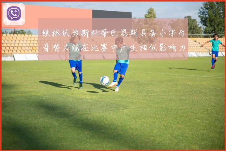 铁林认为斯科蒂巴恩斯具备小字母哥潜力能在比赛中产生相似影响力