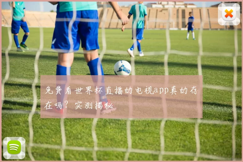 免费看世界杯直播的电视app真的存在吗?实测揭秘