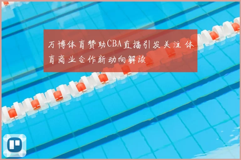万博体育赞助CBA直播引发关注 体育商业合作新动向解读
