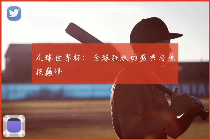 足球世界杯:全球狂欢的盛典与竞技巅峰