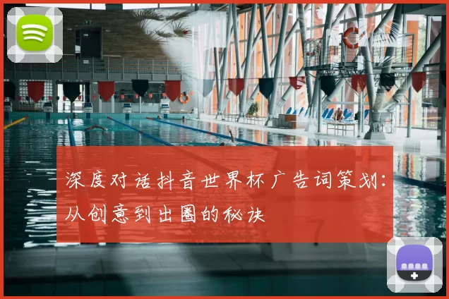深度对话抖音世界杯广告词策划：从创意到出圈的秘诀