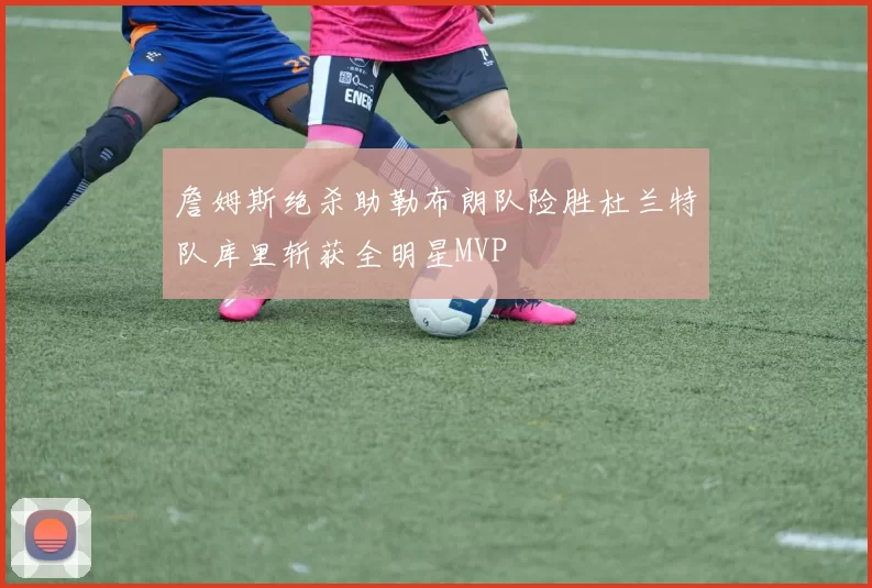 詹姆斯绝杀助勒布朗队险胜杜兰特队库里斩获全明星MVP