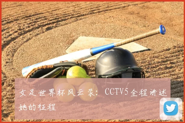 女足世界杯风云录：CCTV5全程讲述她的征程
