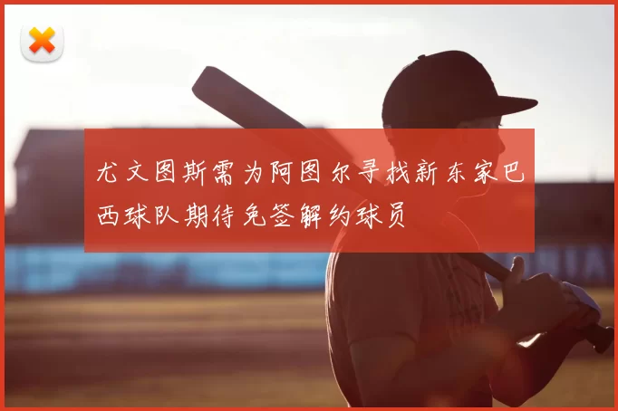 尤文图斯需为阿图尔寻找新东家巴西球队期待免签解约球员