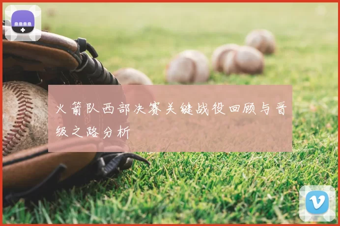 火箭队西部决赛关键战役回顾与晋级之路分析