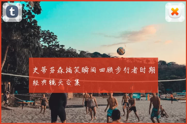 史蒂芬森搞笑瞬间回顾步行者时期经典镜头合集