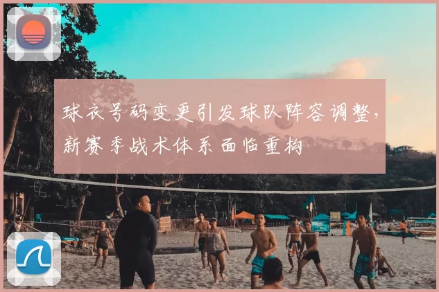 球衣号码变更引发球队阵容调整，新赛季战术体系面临重构