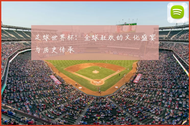 足球世界杯：全球狂欢的文化盛宴与历史传承