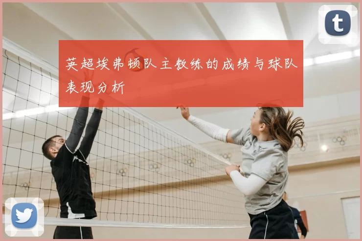 英超埃弗顿队主教练的成绩与球队表现分析