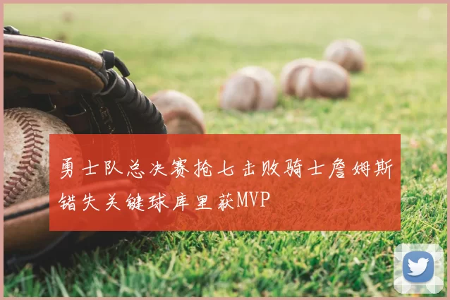 勇士队总决赛抢七击败骑士詹姆斯错失关键球库里获MVP