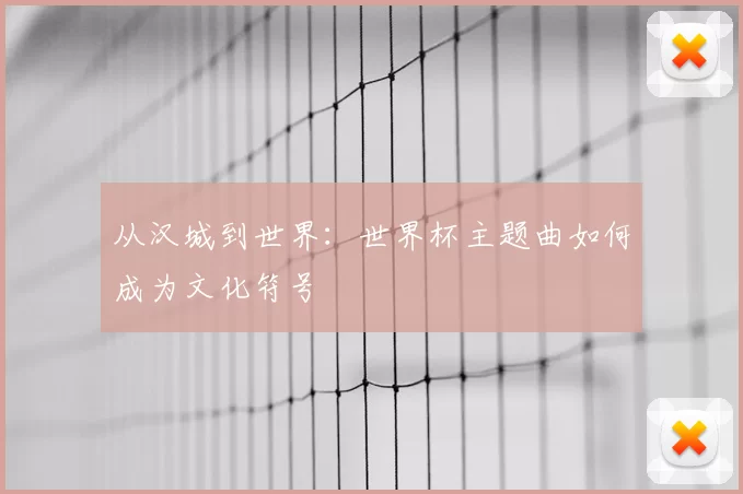 从汉城到世界：世界杯主题曲如何成为文化符号