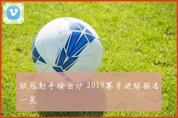 欧冠射手榜出炉 2019赛季进球排名一览