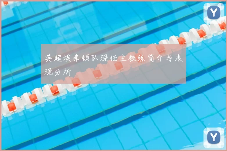 英超埃弗顿队现任主教练简介与表现分析