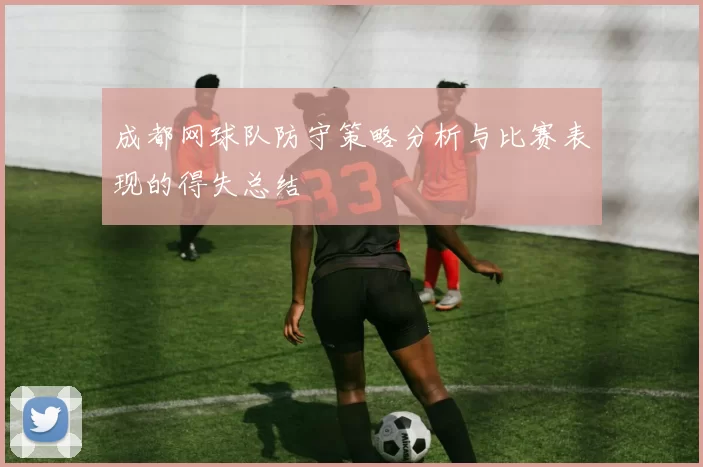 成都网球队防守策略分析与比赛表现的得失总结