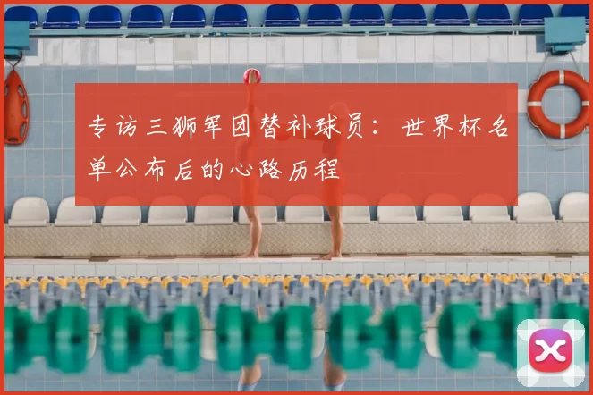 专访三狮军团替补球员:世界杯名单公布后的心路历程