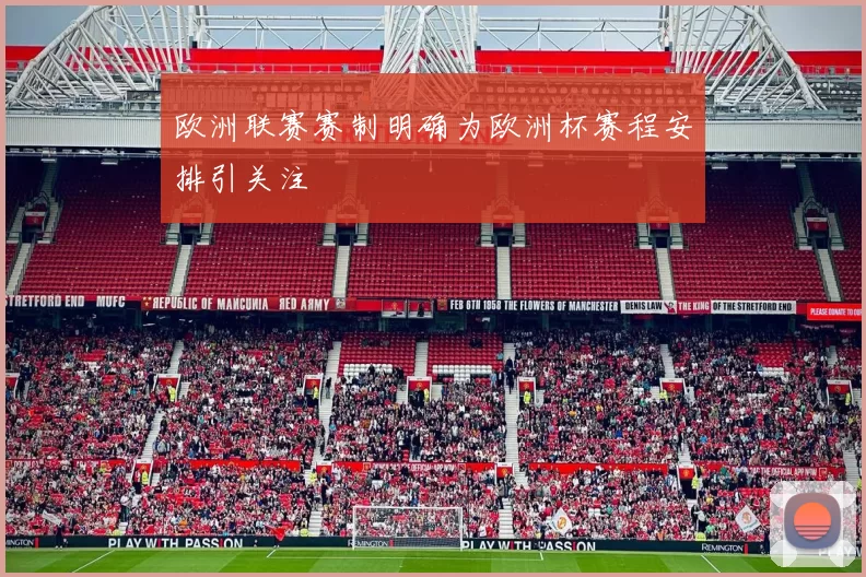 欧洲联赛赛制明确为欧洲杯赛程安排引关注