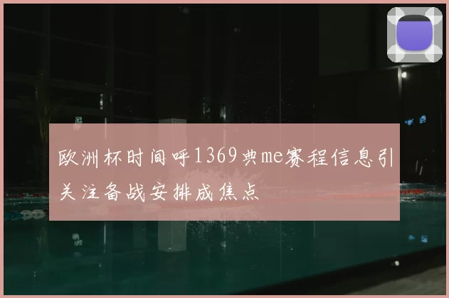 欧洲杯时间呼1369典me赛程信息引关注备战安排成焦点