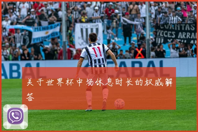 关于世界杯中场休息时长的权威解答